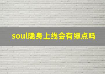 soul隐身上线会有绿点吗