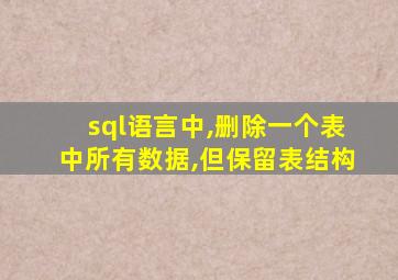 sql语言中,删除一个表中所有数据,但保留表结构