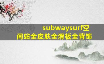 subwaysurf空间站全皮肤全滑板全背饰