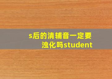 s后的清辅音一定要浊化吗student