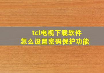 tcl电视下载软件怎么设置密码保护功能