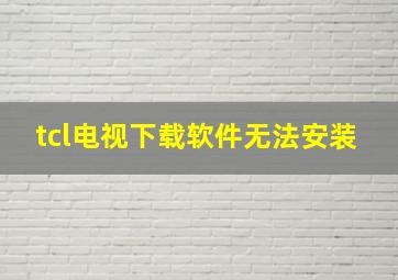 tcl电视下载软件无法安装