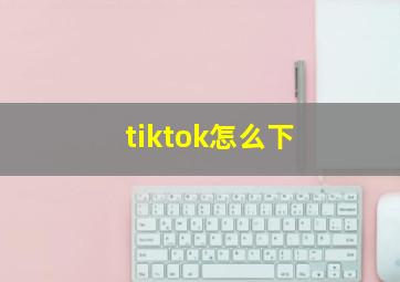 tiktok怎么下