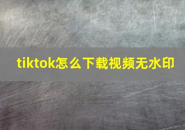 tiktok怎么下载视频无水印