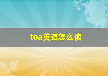 toa英语怎么读