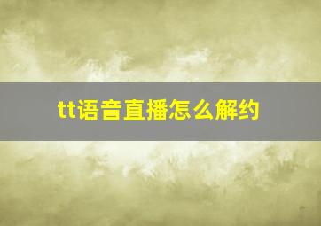 tt语音直播怎么解约