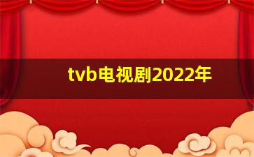 tvb电视剧2022年