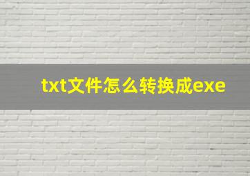 txt文件怎么转换成exe