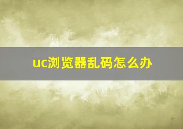 uc浏览器乱码怎么办