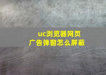 uc浏览器网页广告弹窗怎么屏蔽