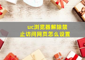 uc浏览器解除禁止访问网页怎么设置