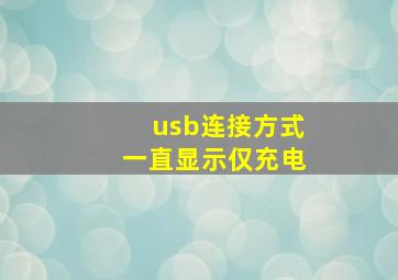 usb连接方式一直显示仅充电