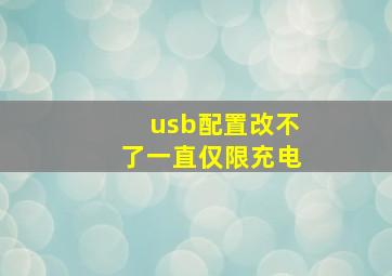 usb配置改不了一直仅限充电