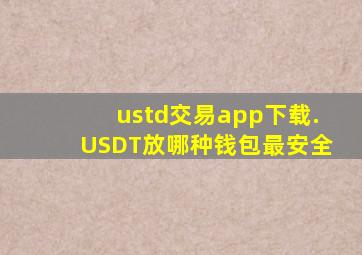 ustd交易app下载.USDT放哪种钱包最安全