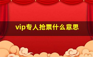 vip专人抢票什么意思