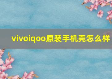 vivoiqoo原装手机壳怎么样