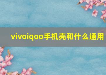 vivoiqoo手机壳和什么通用