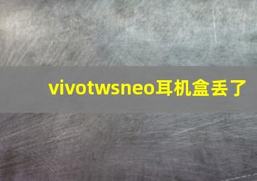 vivotwsneo耳机盒丢了