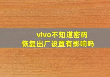 vivo不知道密码恢复出厂设置有影响吗