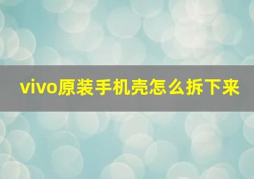 vivo原装手机壳怎么拆下来