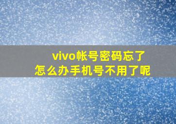 vivo帐号密码忘了怎么办手机号不用了呢