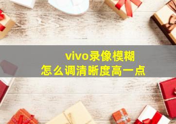 vivo录像模糊怎么调清晰度高一点