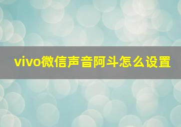 vivo微信声音阿斗怎么设置