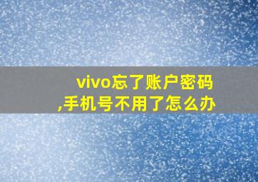 vivo忘了账户密码,手机号不用了怎么办