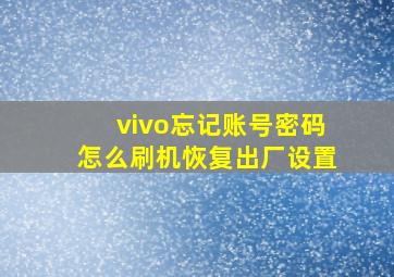 vivo忘记账号密码怎么刷机恢复出厂设置