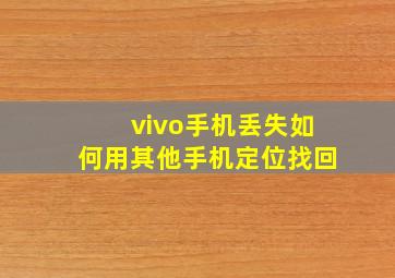 vivo手机丢失如何用其他手机定位找回