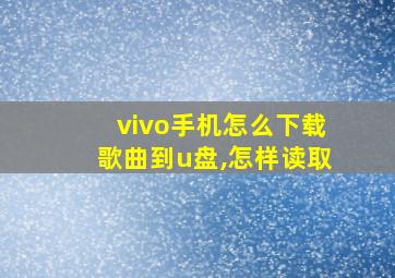 vivo手机怎么下载歌曲到u盘,怎样读取