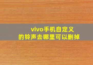 vivo手机自定义的铃声去哪里可以删掉