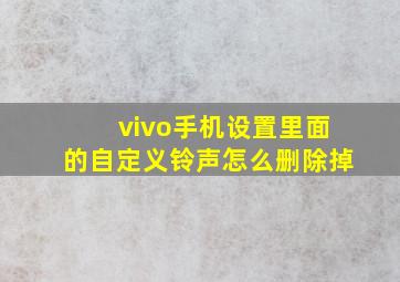 vivo手机设置里面的自定义铃声怎么删除掉