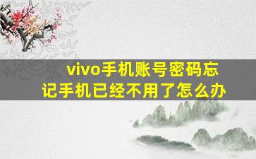 vivo手机账号密码忘记手机已经不用了怎么办