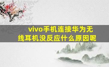 vivo手机连接华为无线耳机没反应什么原因呢