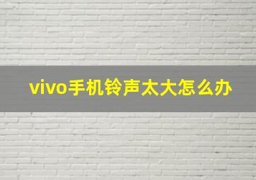 vivo手机铃声太大怎么办