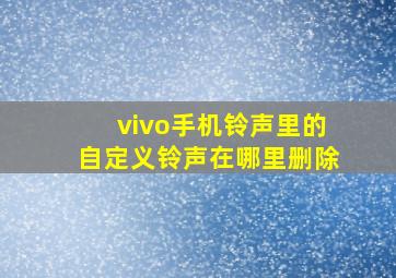 vivo手机铃声里的自定义铃声在哪里删除