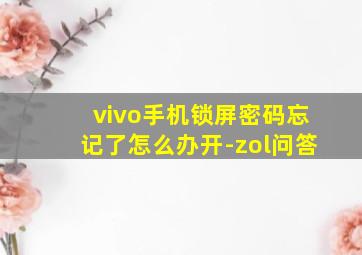 vivo手机锁屏密码忘记了怎么办开-zol问答