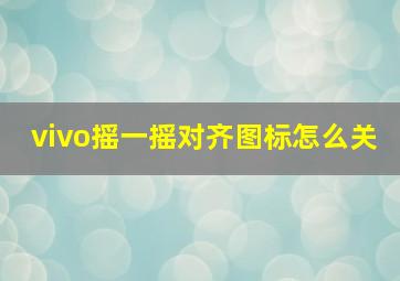 vivo摇一摇对齐图标怎么关