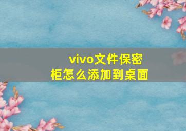 vivo文件保密柜怎么添加到桌面