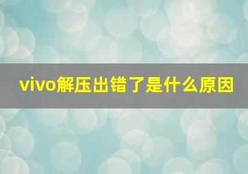 vivo解压出错了是什么原因