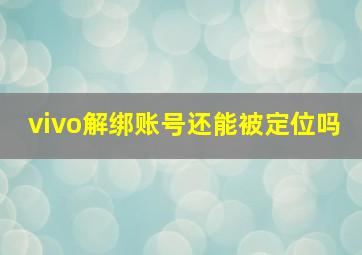 vivo解绑账号还能被定位吗