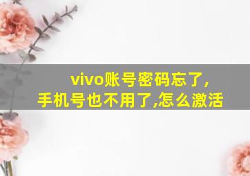 vivo账号密码忘了,手机号也不用了,怎么激活