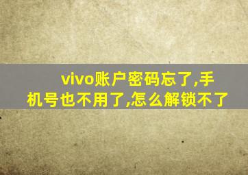 vivo账户密码忘了,手机号也不用了,怎么解锁不了