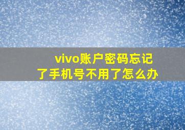 vivo账户密码忘记了手机号不用了怎么办