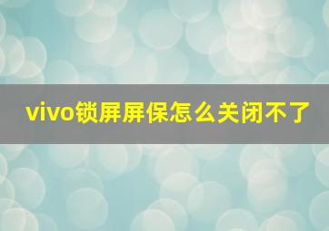 vivo锁屏屏保怎么关闭不了