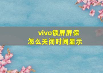 vivo锁屏屏保怎么关闭时间显示