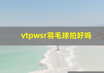 vtpwsr羽毛球拍好吗