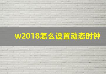 w2018怎么设置动态时钟