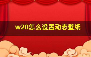 w20怎么设置动态壁纸